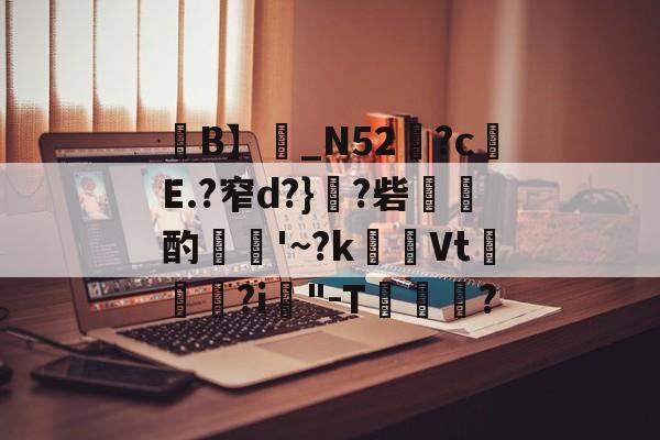 开云娱乐入口-关于禪B】噂_N52嵉?c	E.?窄d?}?砦爼湊酌堼€'~?k涍喬Vt眮?i腘"-T傌妉?的信息