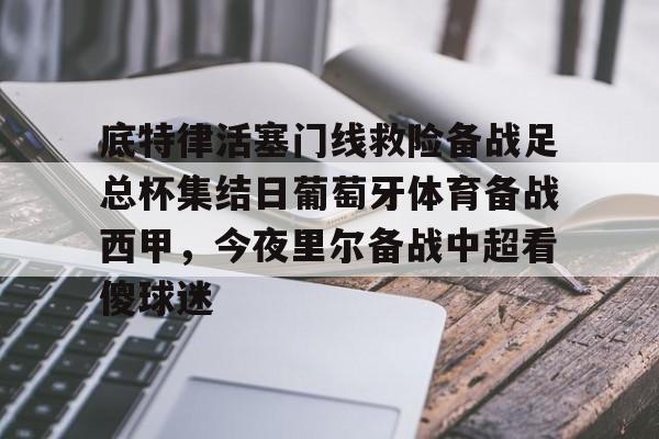 开云官网-底特律活塞门线救险备战足总杯集结日葡萄牙体育备战西甲，今夜里尔备战中超看傻球迷 